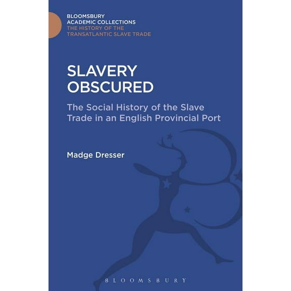 Transatlantic Slave Trade: Bloomsbury Ac Slavery Obscured: The Social History of the Slave Trade in an English Provincial Port, (Hardcover)
