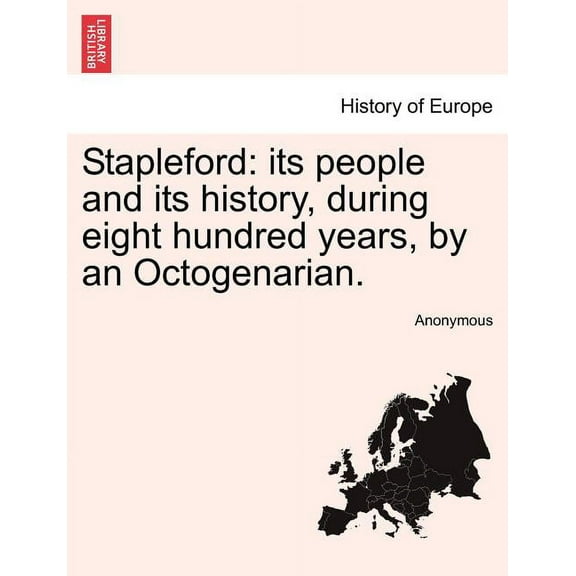 Stapleford: Its People and Its History, During Eight Hundred Years, by an Octogenarian. (Paperback)
