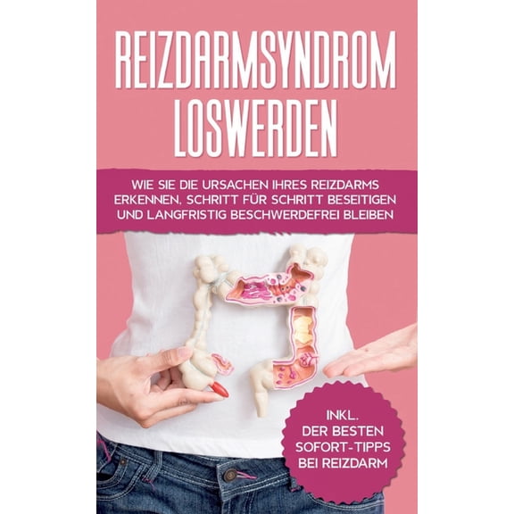 Reizdarmsyndrom loswerden: Wie Sie die Ursachen Ihres Reizdarms erkennen, Schritt fÃ¼r Schritt beseitigen und langfristig, (Paperback)