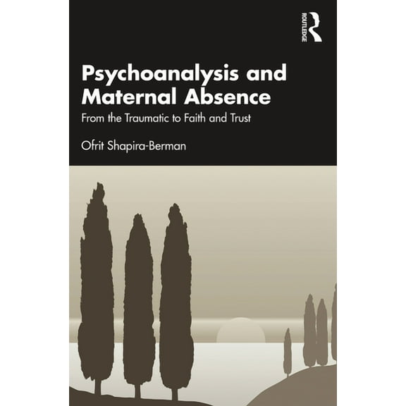 Psychoanalysis and Maternal Absence: From the Traumatic to Faith and Trust, (Paperback)
