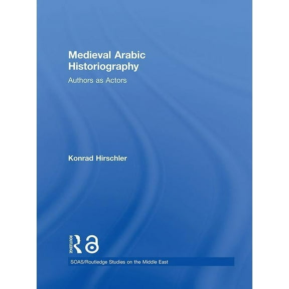 SOAS/Routledge Studies on the Middle Eas Medieval Arabic Historiography: Authors as Actors, (Hardcover)