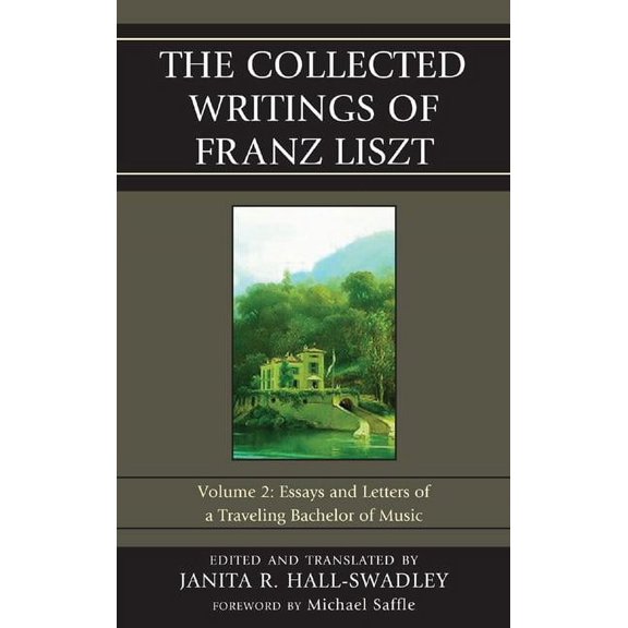 Collected Writings of Franz Liszt The Collected Writings of Franz Liszt: Essays and Letters of a Traveling Bachelor of Music, Book 2, (Hardcover)