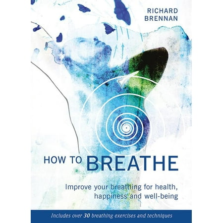 How to Breathe : Improve Your Breathing for Health, Happiness and Well-Being (Includes Over 30 Breathing Exercises and (Best Way To Improve Breathing)