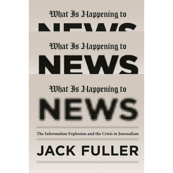 What Is Happening to News: The Information Explosion and the Crisis in Journalism, (Paperback)