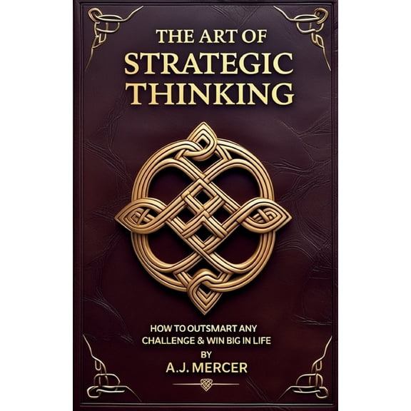 The Art of Strategic Thinking - Outsmart Any Challenge & Win Big in Life, (Paperback)