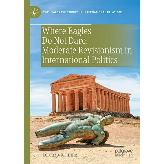 Palgrave Studies in International Relati Where Eagles Do Not Dare. Moderate Revisionism in International Politics, (Hardcover)