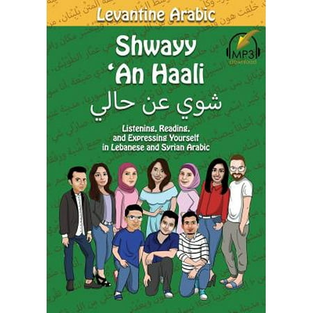 Levantine Arabic : Shwayy 'an Haali: Listening, Reading, and Expressing Yourself in Lebanese and Syrian (Best Way To Learn Levantine Arabic)