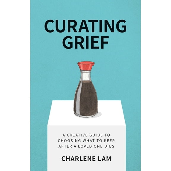 Curating Grief: A Creative Guide to Choosing What to Keep After a Loved One Dies, (Paperback)