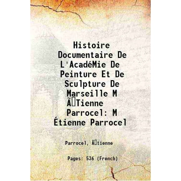 Histoire Documentaire De L'AcadéMie De Peinture Et De Sculpture De Marseille M ÉTienne Parrocel M Étienne Parrocel [Hardcover]
