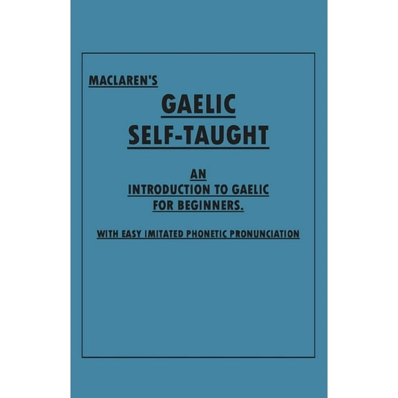 Maclaren's Gaelic Self-Taught - An Introduction to Gaelic for Beginners - With Easy Imitated Phonetic Pronunciation, (Paperback)