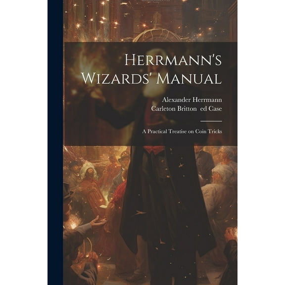 Herrmann's Wizards' Manual; a Practical Treatise on Coin Tricks (Paperback)