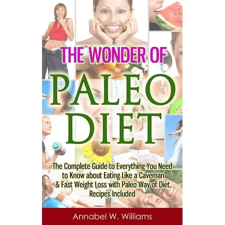 Know About Weight Loss - The Wonder of Paleo Diet: The Complete Guide to Everything You Need to Know about Eating Like a Caveman & Fast Weight Loss with Paleo Diet, Recipes Included - eBook