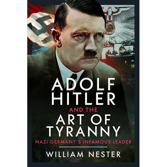 Adolf Hitler and the Art of Tyranny: Nazi Germany's Infamous Leader, (Hardcover)