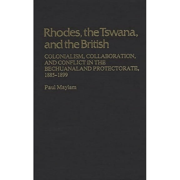 Contributions in Comparative Colonial St Rhodes, the Tswana, and the British: Colonialism, Collaboration, and Conflict in the Bechuanaland Protectorate, 1885-189, (Hardcover)