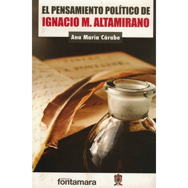 EL PENSAMIENTO POLITICO DE IGNACION M. ALTAMIRANO DISTRIBUCIONES FONTAMARA ANA MARIA CARABE