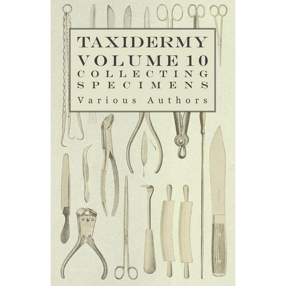 Taxidermy Vol. 10 Collecting Specimens - The Collection and Displaying Taxidermy Specimens, (Paperback)