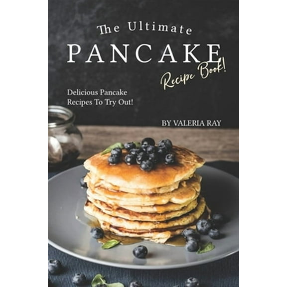 The Ultimate Pancake Recipe Book!: Delicious Pancake Recipes to Try Out!