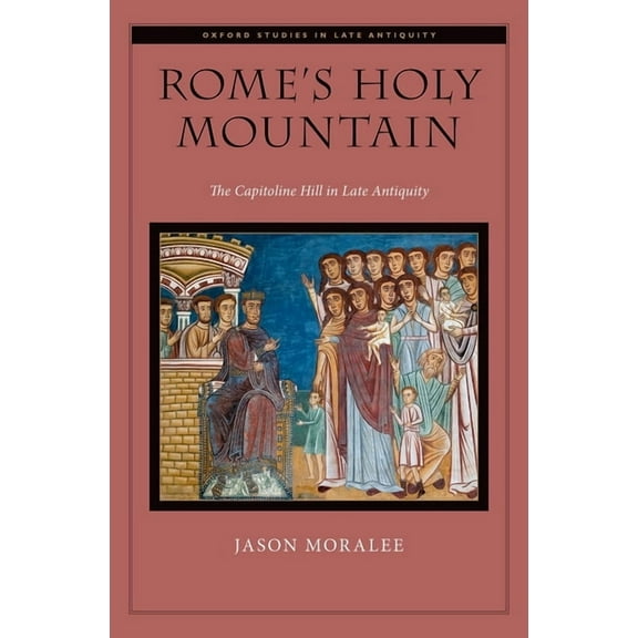 Oxford Studies in Late Antiquity Rome's Holy Mountain: The Capitoline Hill in Late Antiquity, (Hardcover)