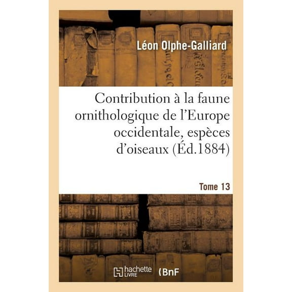 Sciences: Contribution À La Faune Ornithologique de l'Europe Occidentale, Recueil Comprenant Tome 13: Les Espèces d'Oiseaux Qui Se Reproduisent Dans Cette Région Ou Qui s'y Montrent Régulièrement (Pap