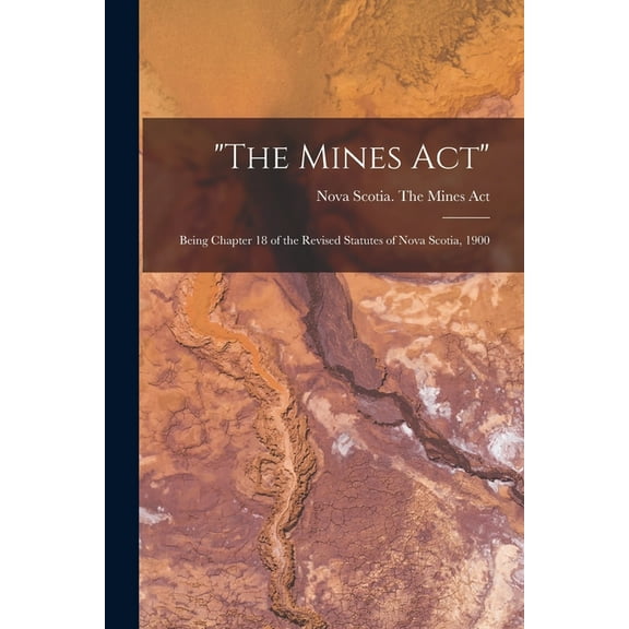 "The Mines Act" [microform] : Being Chapter 18 of the Revised Statutes of Nova Scotia, 1900 (Paperback)