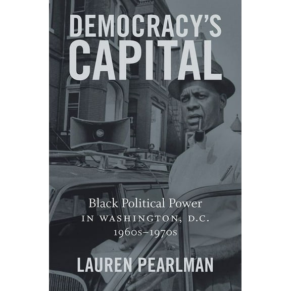 Justice, Power, and Politics Democracy's Capital: Black Political Power in Washington, D.C., 1960s-1970s, (Paperback)
