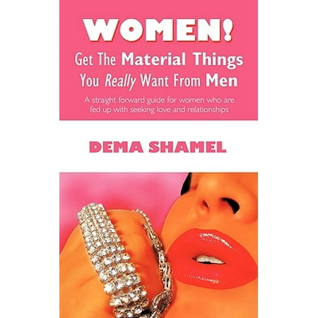 - Women! Get the Material Things You Really Want from Men : A Straight Forward Guide for Women Who Are Fed Up with Seeking Love and Relationships