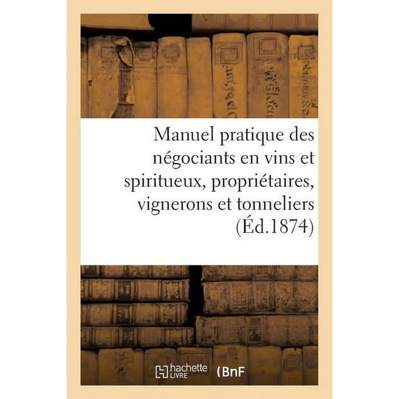 Manuel Pratique Des Négociants En Vins Et Spiritueux. Des Propriétaires, Vignerons Et Tonneliers... (Paperback)