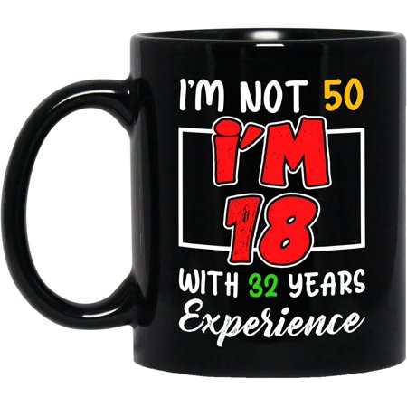 

I m not 50 I m 18 With 32 Years Experience Black Mug 11Oz 50th Birthday Mugs for Women Birthday Gifts for Men Turning 50 Fifty Coffee Mug 1972 Birthday Gifts for Women