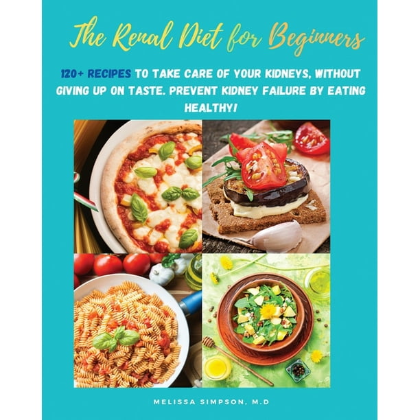Renal Diet Renal Diet For Beginners 120 Recipes To Take Care Of Your Kidneys Without Giving Up On Taste Prevent Kidney Failure By Eating Healthy Paperback Walmart Com Walmart Com