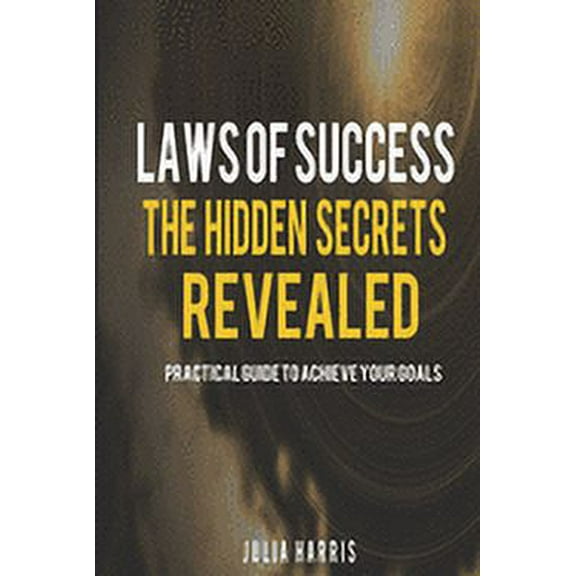 Laws Of Success: The Hidden Secrets Revealed: Practical Guide To achieve Your Goals (Paperback)
