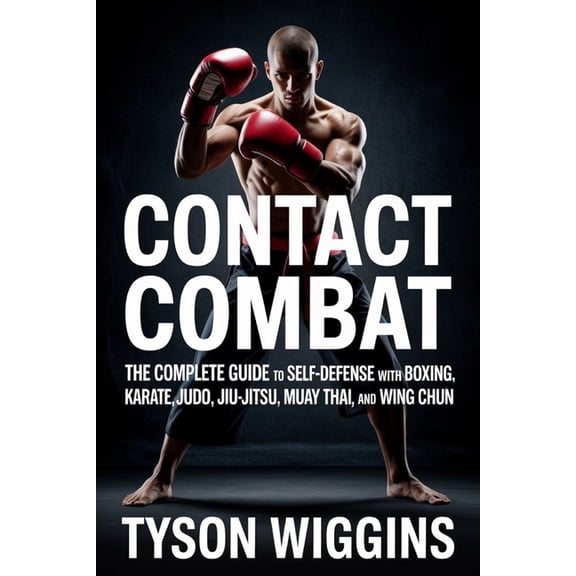 Contact Combat: The Complete Guide to Self-Defense with Boxing, Karate, Judo, Jiu-Jitsu, Muay Thai, and Wing Chun, (Paperback)
