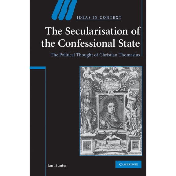 Ideas in Context The Secularisation of the Confessional State: The Political Thought of Christian Thomasius, Book 87, (Paperback)