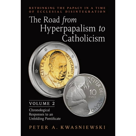 The Road from Hyperpapalism to Catholicism: Rethinking the Papacy in a Time of Ecclesial Disintegration: Volume 2 (Chron, (Hardcover)