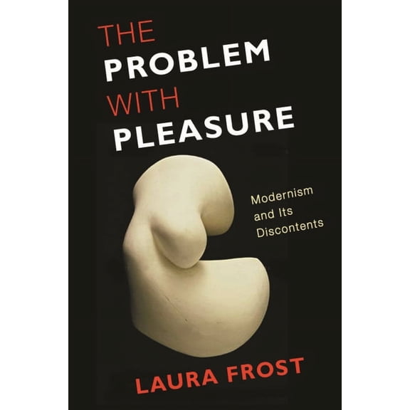 The Problem with Pleasure: Modernism and Its Discontents, (Paperback)