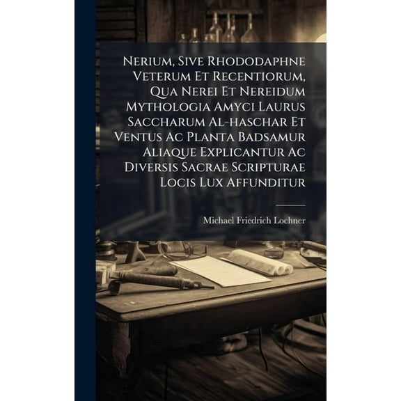 Nerium, Sive Rhododaphne Veterum Et Recentiorum, Qua Nerei Et Nereidum Mythologia Amyci Laurus Saccharum Al-haschar Et V, (Hardcover)
