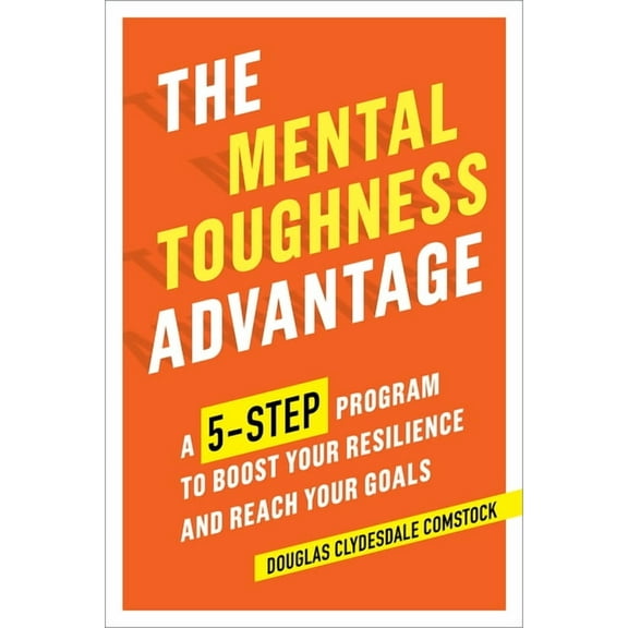 The Mental Toughness Advantage: A 5-Step Program to Boost Your Resilience and Reach Your Goals, (Paperback)