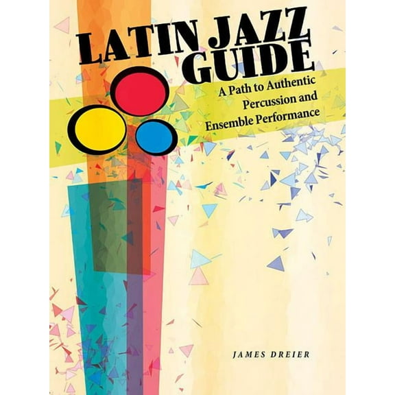 Latin Jazz Guide: A Path to Authentic Percussion and Ensemble Performance (Paperback) by James Dreier