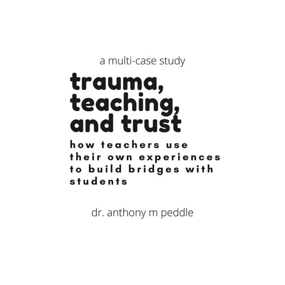 Trauma Informed Teaching: Impacting Classrooms: A Multi-Case Study, (Paperback)