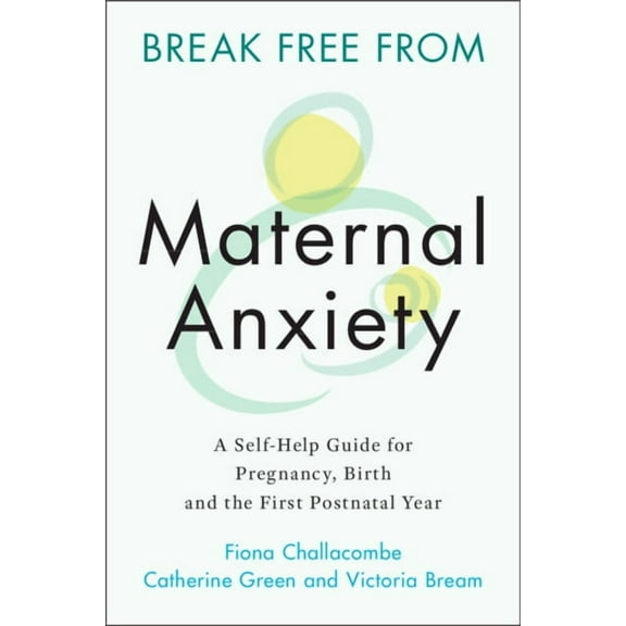 Break Free from Maternal Anxiety: A Self-Help Guide for Pregnancy, Birth and the First Postnatal Year, (Paperback)