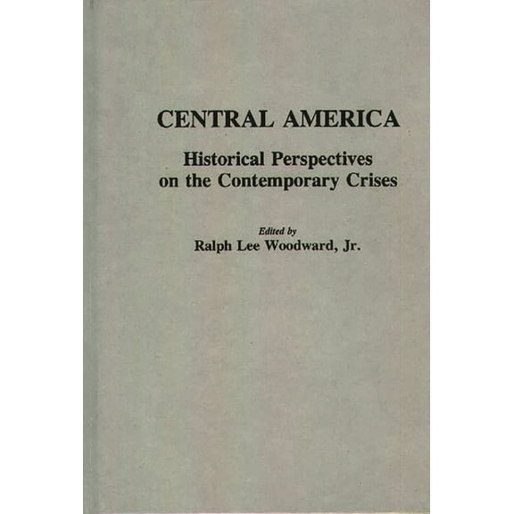 Contributions to the Study of World Hist Central America: Historical Perspectives on the Contemporary Crises, Book 10, (Hardcover)