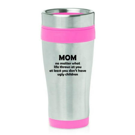 

16 oz Insulated Stainless Steel Travel Mug Mom At Least You Don t Have Ugly Children Funny Mother Gift (Pink)