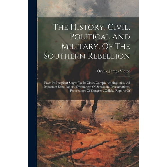 The History, Civil, Political And Military, Of The Southern Rebellion (Paperback)