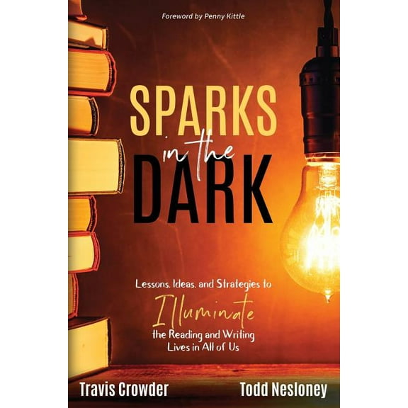 Sparks in the Dark: Lessons, Ideas and Strategies to Illuminate the Reading and Writing Lives in All of Us, (Paperback)