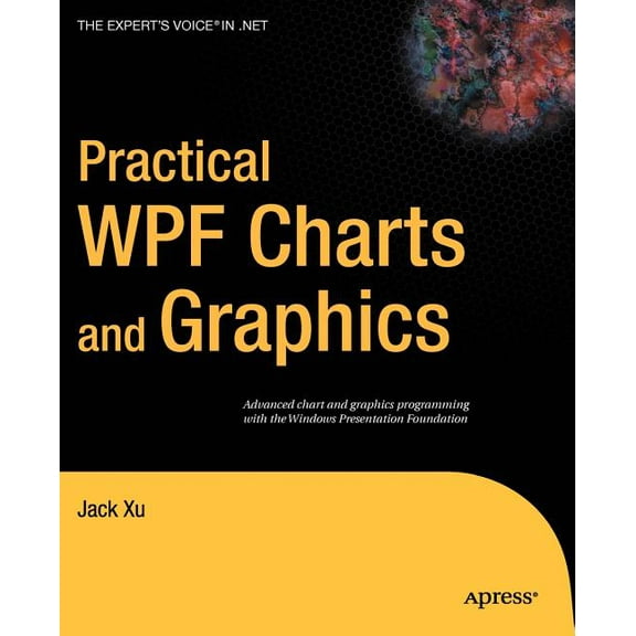 Expert's Voice in .NET Practical WPF Charts and Graphics: Advanced Chart and Graphics Programming with the Windows Presentation Foundation, (Paperback)