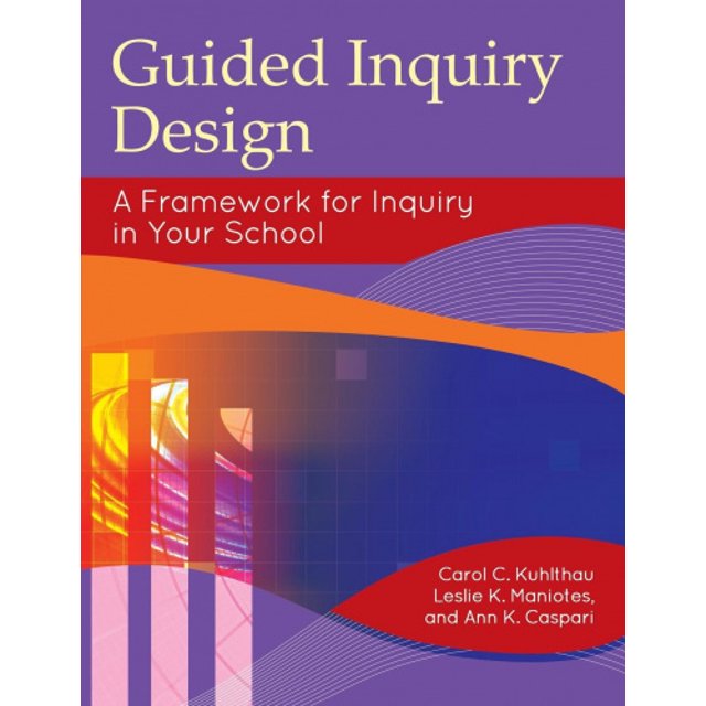 Guided Inquiry Design: A Framework for Inquiry in Your School (Libraries Unlimited Guided Inquiry)