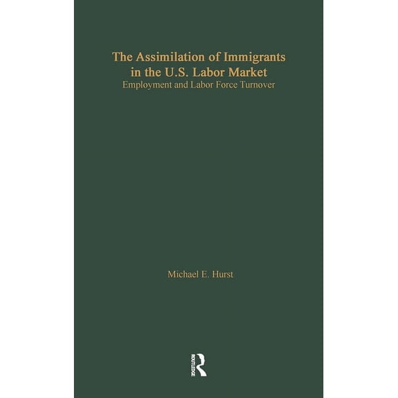 Garland Studies in the History of Americ The Assimilation of Immigrants in the U.S. Labor Market: Employment and Labor Force Turnover, (Hardcover)