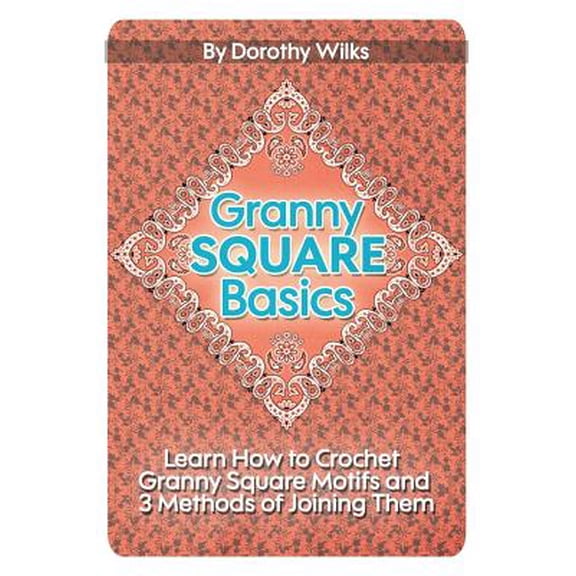 Granny Square Basics: Learn How to Crochet Granny Square Motifs and 3 Methods of Joining Them (Paperback)