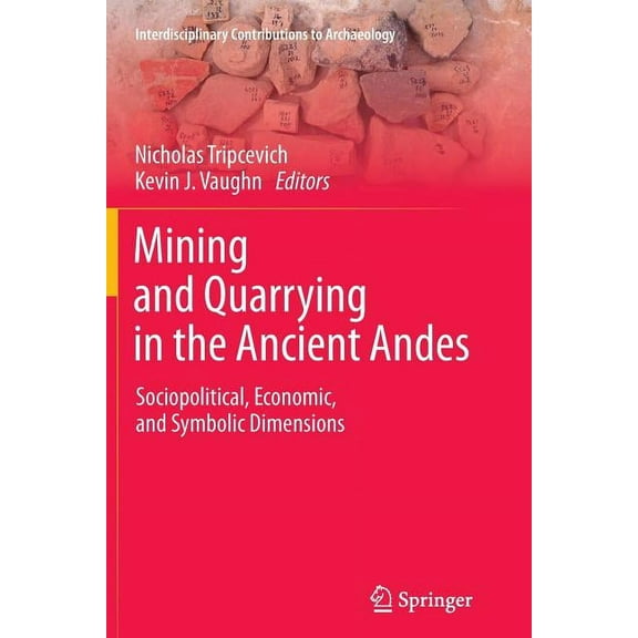 Interdisciplinary Contributions to Archa Mining and Quarrying in the Ancient Andes: Sociopolitical, Economic, and Symbolic Dimensions, (Paperback)