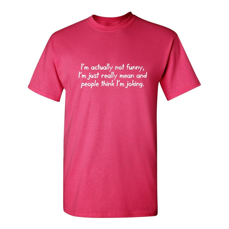 I'm Actually Not Funny I Am Just Really Mean Sarcasm Laugh Tshirt Novelty Humor Joking Gift For Funniest Saying Lovers Sarcastic Funny T Shirt For Men Walmart.com