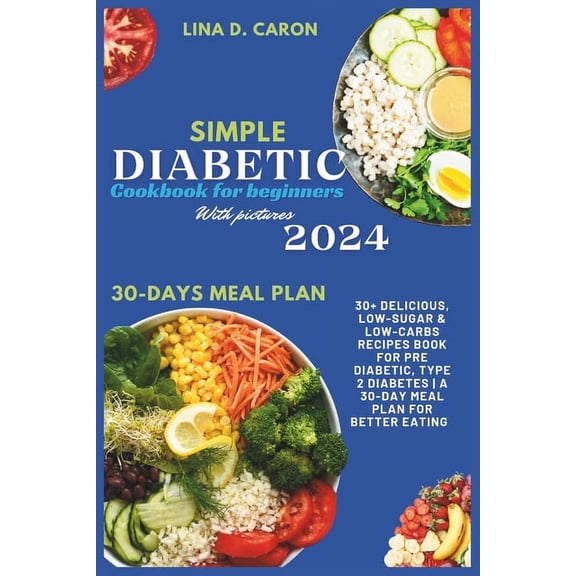 Simple Diabetic Cookbook for Beginners With Pictures 2024: 30  Delicious, Low-Sugar & Low-Carbs Recipes Book for Pre Diabetic, Type 2 Diabetes A 30-Day Meal Plan for Better Eating (Paperback)